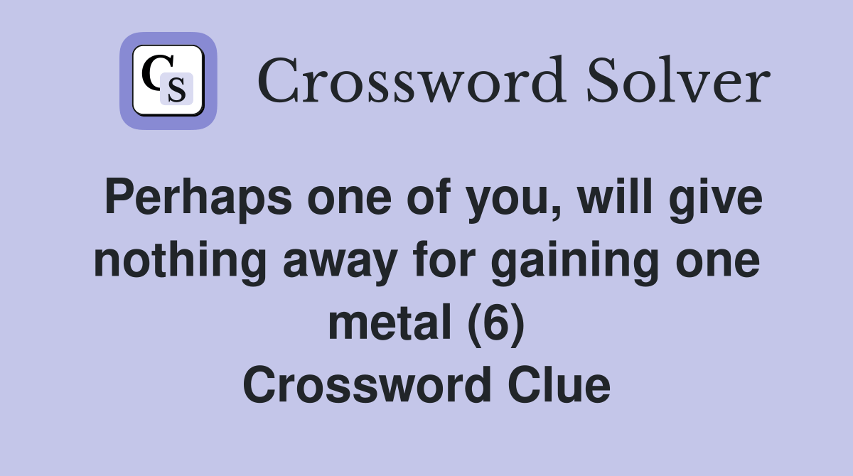 Perhaps one of you, will give nothing away for gaining one metal (6
